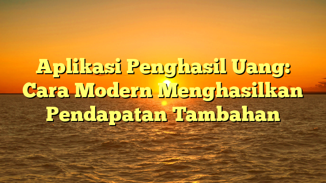 Aplikasi Penghasil Uang: Cara Modern Menghasilkan Pendapatan Tambahan