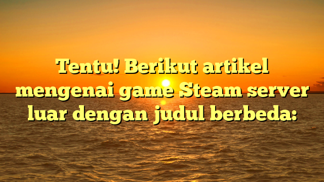 Menjelajahi Game Steam di Server Internasional: Panduan dan Tips