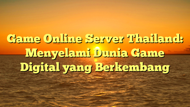 Game Online Server Thailand: Menyelami Dunia Game Digital yang Berkembang