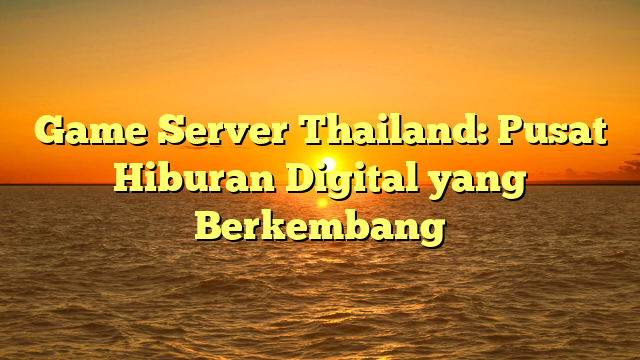 Game Server Thailand: Pusat Hiburan Digital yang Berkembang