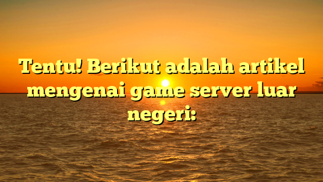 Menjelajahi Game Server Luar Negeri: Keseruan dan Tantangan