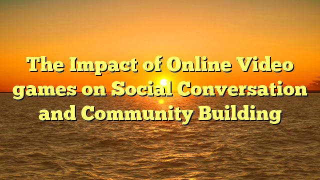 The Impact of Online Video games on Social Conversation and Community Building