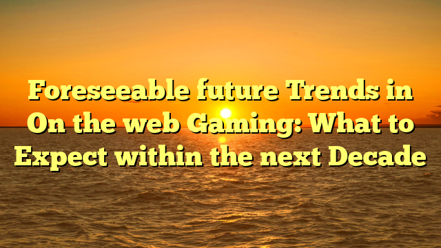 Foreseeable future Trends in On the web Gaming: What to Expect within the next Decade