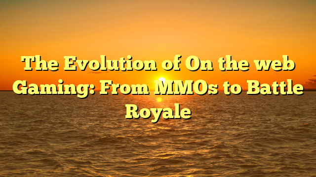 The Evolution of On the web Gaming: From MMOs to Battle Royale