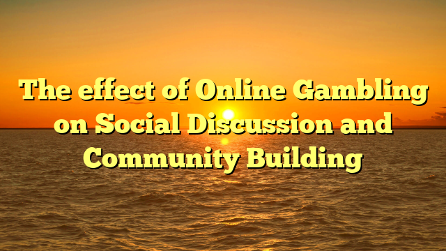 The effect of Online Gambling on Social Discussion and Community Building