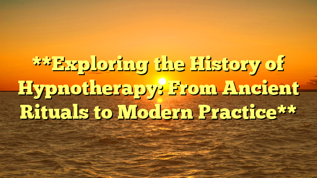 **Exploring the History of Hypnotherapy: From Ancient Rituals to Modern Practice**